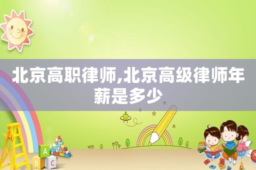 北京高職律師,北京高級(jí)律師年薪是多少