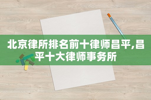 北京律所排名前十律師昌平,昌平十大律師事務(wù)所