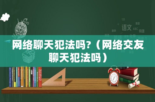 網絡聊天犯法嗎?（網絡交友聊天犯法嗎）