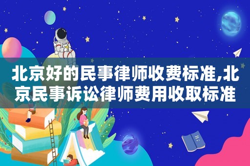 北京好的民事律師收費(fèi)標(biāo)準(zhǔn),北京民事訴訟律師費(fèi)用收取標(biāo)準(zhǔn)2021