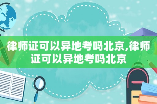 律師證可以異地考嗎北京,律師證可以異地考嗎北京