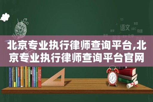 北京專業執行律師查詢平臺,北京專業執行律師查詢平臺官網