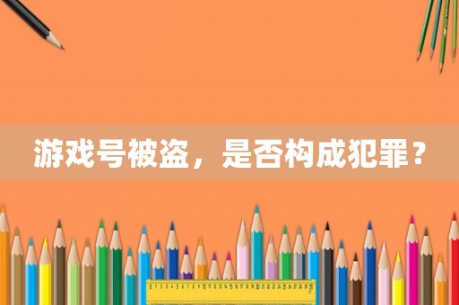 游戲號被盜，是否構成犯罪？