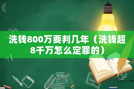 洗錢800萬要判幾年（洗錢超8千萬怎么定罪的）