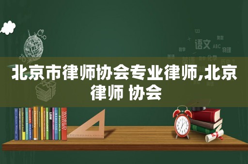 北京市律師協會專業律師,北京 律師 協會