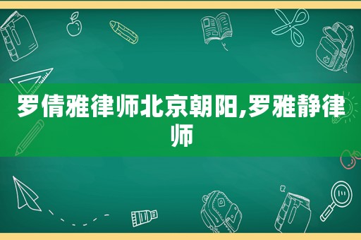 羅倩雅律師北京朝陽,羅雅靜律師