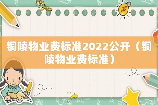 銅陵物業(yè)費標準2022公開（銅陵物業(yè)費標準）