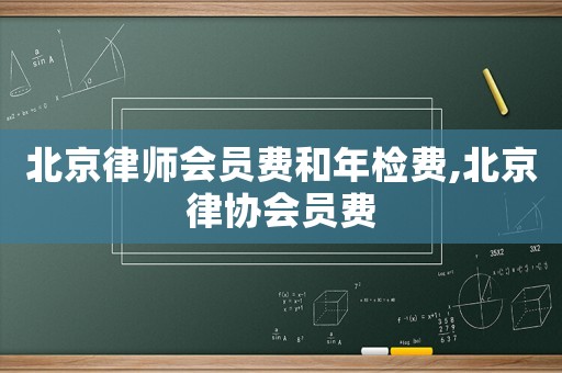 北京律師會員費和年檢費,北京律協會員費