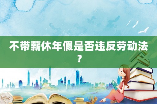 不帶薪休年假是否違反勞動法？
