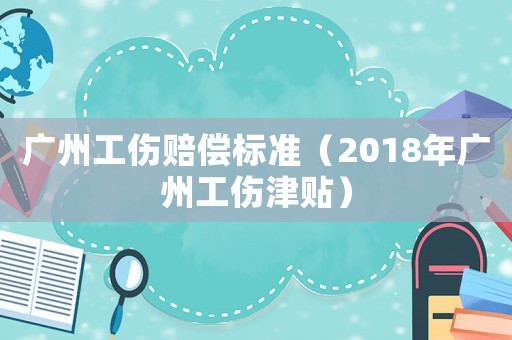 廣州工傷賠償標準（2018年廣州工傷津貼）