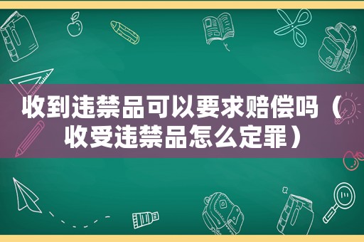 收到違禁品可以要求賠償嗎（收受違禁品怎么定罪）