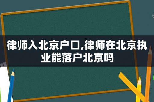 律師入北京戶口,律師在北京執(zhí)業(yè)能落戶北京嗎