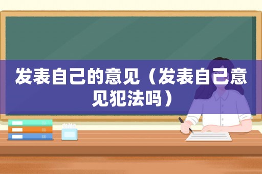 發表自己的意見（發表自己意見犯法嗎）