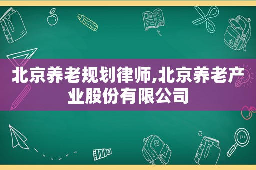 北京養老規劃律師,北京養老產業股份有限公司