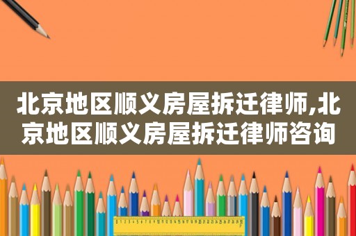 北京地區順義房屋拆遷律師,北京地區順義房屋拆遷律師咨詢電話