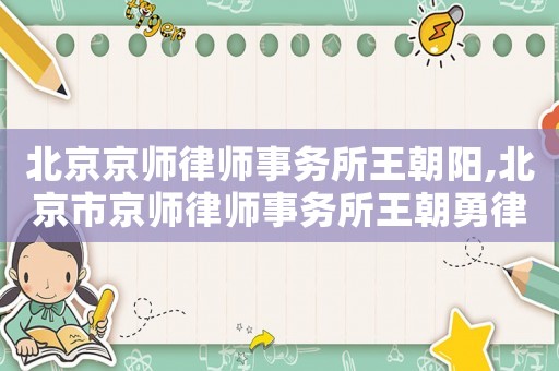 北京京師律師事務所王朝陽,北京市京師律師事務所王朝勇律師