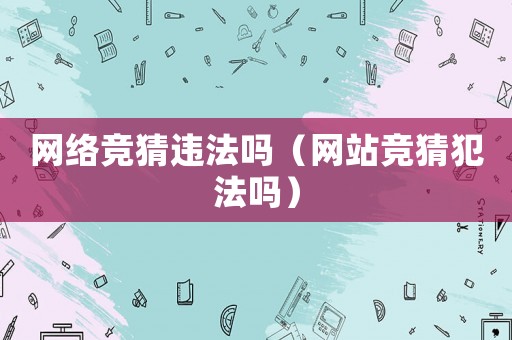 網絡競猜違法嗎（網站競猜犯法嗎）