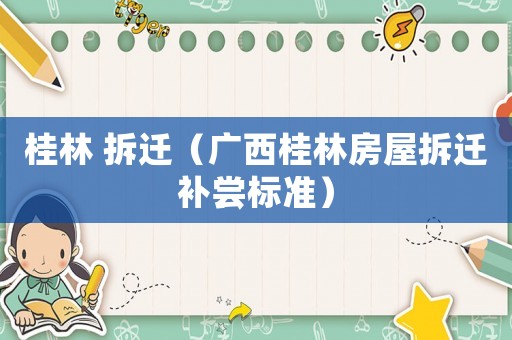 桂林 拆遷（廣西桂林房屋拆遷補(bǔ)嘗標(biāo)準(zhǔn)）
