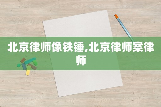 北京律師像鐵錘,北京律師案律師
