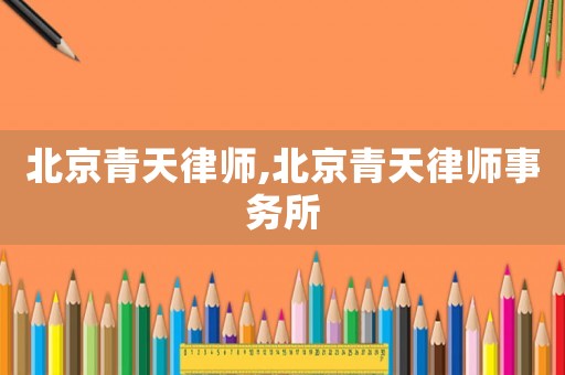 北京青天律師,北京青天律師事務(wù)所