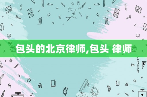 包頭的北京律師,包頭 律師