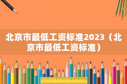 北京市最低工資標準2023（北京市最低工資標準）