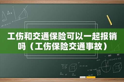 工傷和交通保險可以一起報銷嗎（工傷保險交通事故）