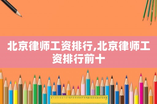 北京律師工資排行,北京律師工資排行前十