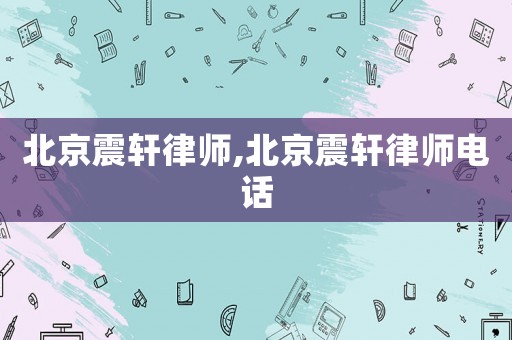 北京震軒律師,北京震軒律師電話