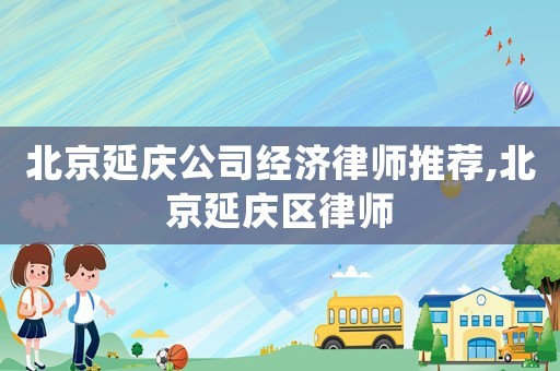 北京延慶公司經濟律師推薦,北京延慶區律師