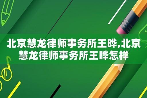 北京慧龍律師事務所王曄,北京慧龍律師事務所王曄怎樣