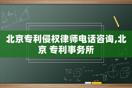 北京專利侵權律師電話咨詢,北京 專利事務所