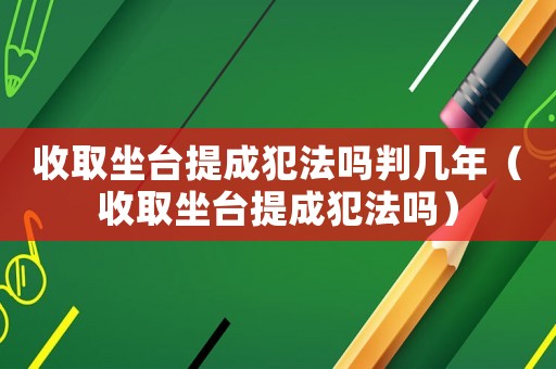 收取坐臺提成犯法嗎判幾年（收取坐臺提成犯法嗎）