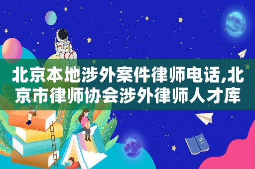北京本地涉外案件律師電話,北京市律師協(xié)會(huì)涉外律師人才庫名單