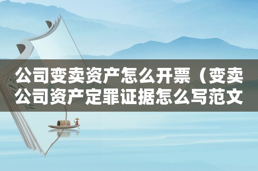 公司變賣資產(chǎn)怎么開票（變賣公司資產(chǎn)定罪證據(jù)怎么寫范文）