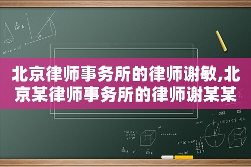 北京律師事務所的律師謝敏,北京某律師事務所的律師謝某某出名了
