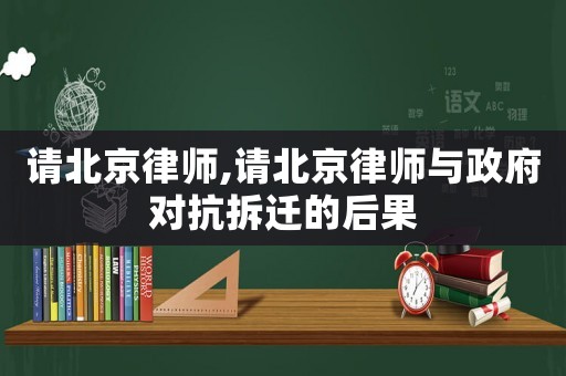 請北京律師,請北京律師與政府對抗拆遷的后果