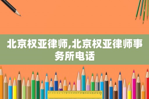 北京權(quán)亞律師,北京權(quán)亞律師事務(wù)所電話
