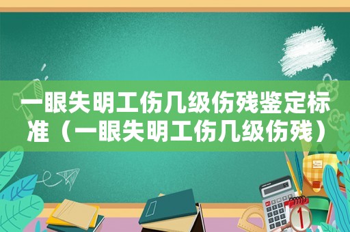 一眼失明工傷幾級傷殘鑒定標準（一眼失明工傷幾級傷殘）