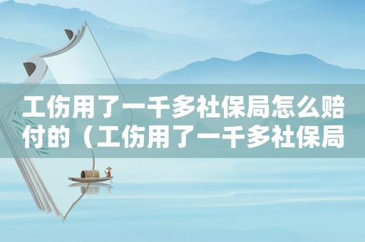 工傷用了一千多社保局怎么賠付的（工傷用了一千多社保局怎么賠付）