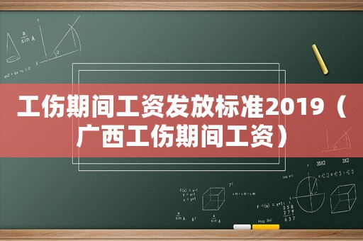 工傷期間工資發放標準2019（廣西工傷期間工資）