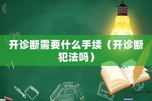 開診斷需要什么手續（開診斷犯法嗎）
