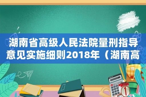 湖南省高級人民法院量刑指導(dǎo)意見實(shí)施細(xì)則2018年（湖南高院量刑規(guī)范化）