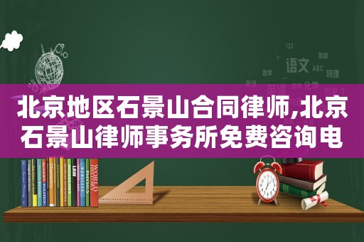 北京地區石景山合同律師,北京石景山律師事務所免費咨詢電話