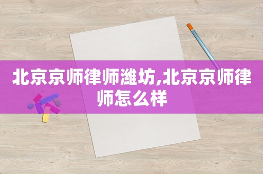 北京京師律師濰坊,北京京師律師怎么樣