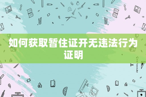 如何獲取暫住證開(kāi)無(wú)違法行為證明