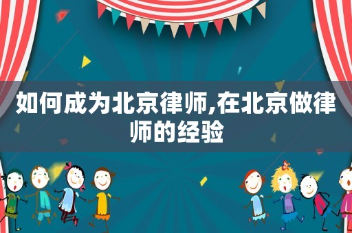 如何成為北京律師,在北京做律師的經(jīng)驗