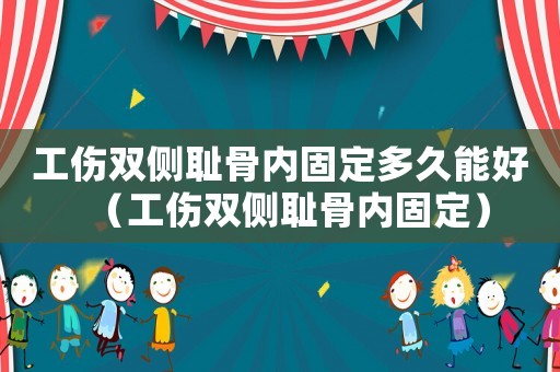 工傷雙側恥骨內固定多久能好（工傷雙側恥骨內固定）