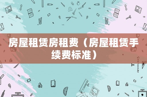 房屋租賃房租費（房屋租賃手續費標準）