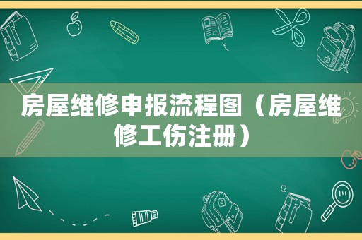 房屋維修申報流程圖（房屋維修工傷注冊）